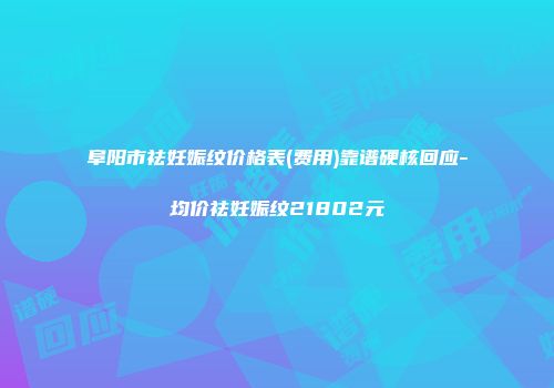 阜阳市祛妊娠纹价格表(费用)靠谱硬核回应-均价祛妊娠纹21802元