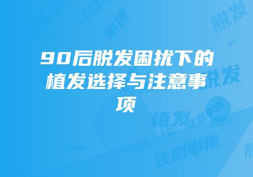 90后脱发困扰下的植发选择与注意事项