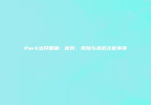 Park法开眼角：优势、风险与术后注意事项