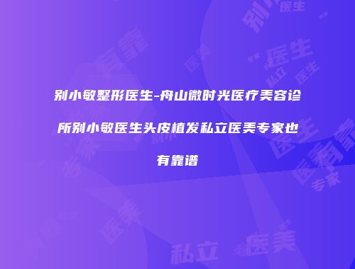 别小敏整形医生-舟山微时光医疗美容诊所别小敏医生头皮植发私立医美专家也有靠谱