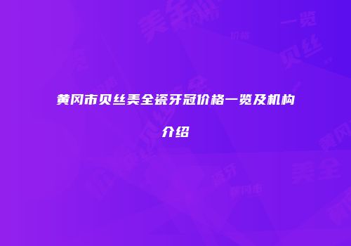 黄冈市贝丝美全瓷牙冠价格一览及机构介绍