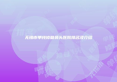 无锡市单纯修复鼻头医院排名及介绍