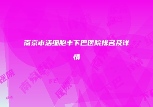 南京市活细胞丰下巴医院排名及详情