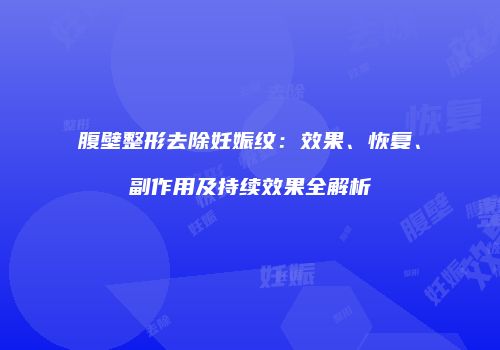 腹壁整形去除妊娠纹：效果、恢复、副作用及持续效果全解析