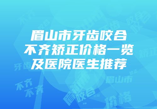 眉山市牙齿咬合不齐矫正价格一览及医院医生推荐
