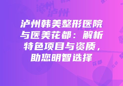 泸州韩美整形医院与医美花都：解析特色项目与资质，助您明智选择
