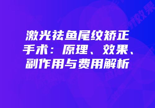 激光祛鱼尾纹矫正手术：原理、效果、副作用与费用解析