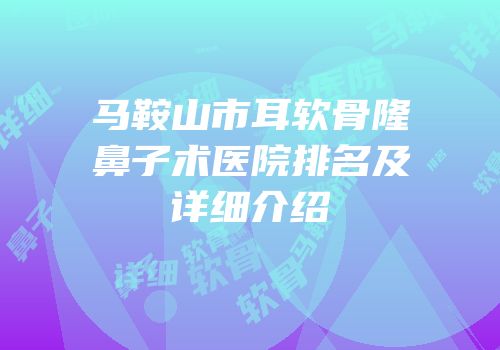 马鞍山市耳软骨隆鼻子术医院排名及详细介绍