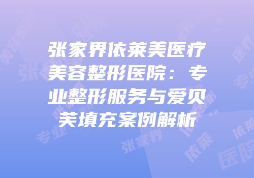 张家界依莱美医疗美容整形医院：专业整形服务与爱贝芙填充案例解析