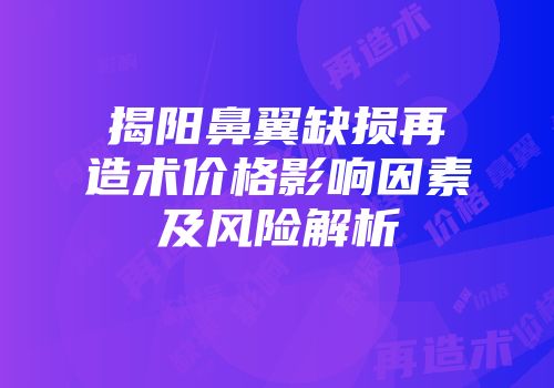 揭阳鼻翼缺损再造术价格影响因素及风险解析