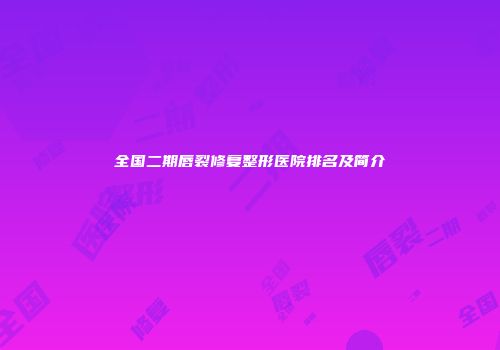 全国二期唇裂修复整形医院排名及简介