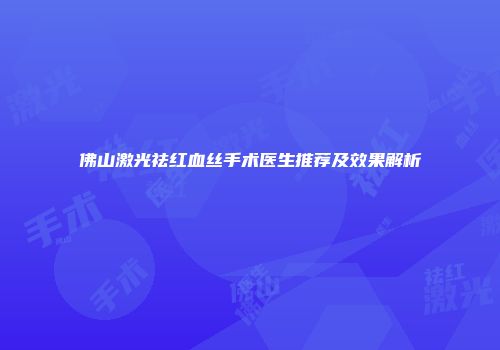 佛山激光祛红血丝手术医生推荐及效果解析