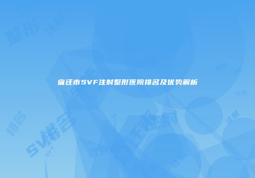 宿迁市SVF注射整形医院排名及优势解析