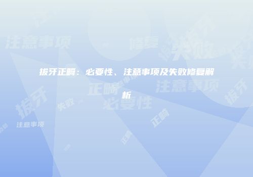 拔牙正畸：必要性、注意事项及失败修复解析