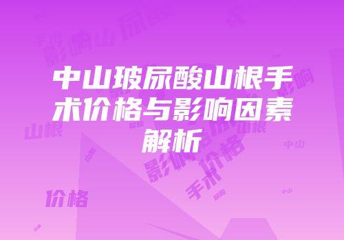 中山玻尿酸山根手术价格与影响因素解析