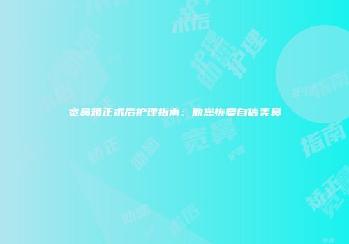 宽鼻矫正术后护理指南：助您恢复自信美鼻