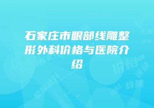 石家庄市眼部线雕整形外科价格与医院介绍
