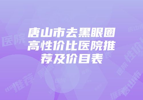 唐山市去黑眼圈高性价比医院推荐及价目表