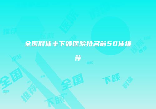 全国假体丰下颌医院排名前50佳推荐