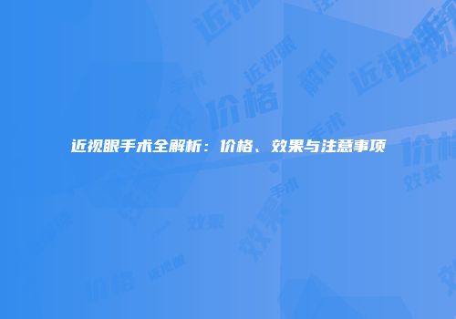 近视眼手术全解析：价格、效果与注意事项