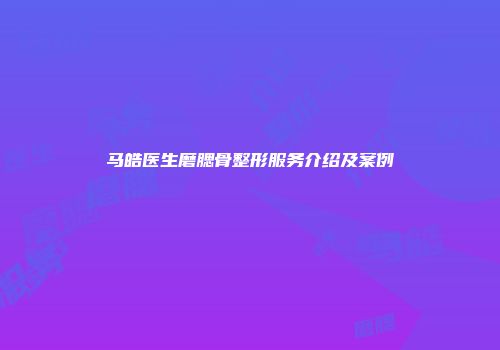 马皓医生磨腮骨整形服务介绍及案例