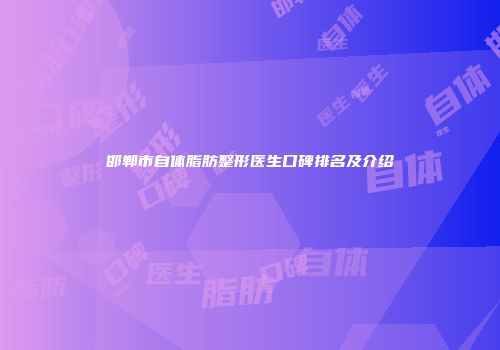 邯郸市自体脂肪整形医生口碑排名及介绍