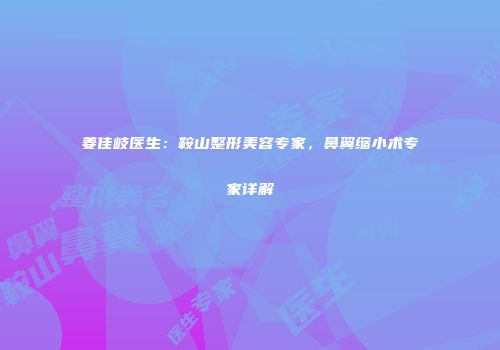 姜佳岐医生：鞍山整形美容专家，鼻翼缩小术专家详解
