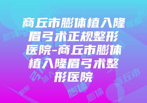 商丘市膨体植入隆眉弓术正规整形医院-商丘市膨体植入隆眉弓术整形医院