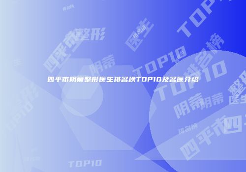 四平市阴蒂整形医生排名榜TOP10及名医介绍