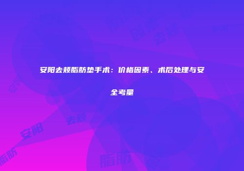 安阳去颊脂肪垫手术：价格因素、术后处理与安全考量