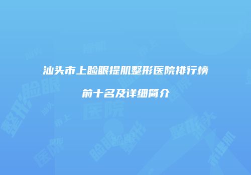 汕头市上睑眼提肌整形医院排行榜前十名及详细简介
