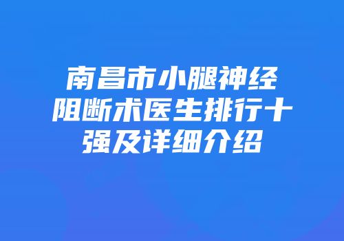 南昌市小腿神经阻断术医生排行十强及详细介绍