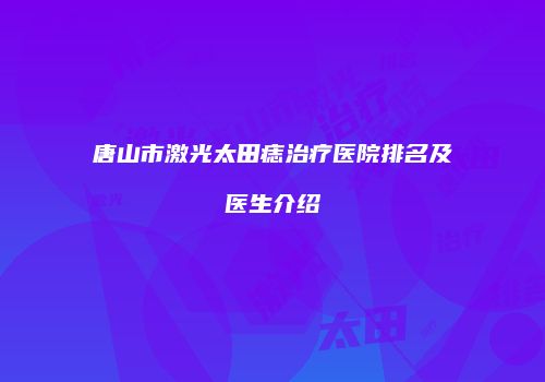唐山市激光太田痣治疗医院排名及医生介绍
