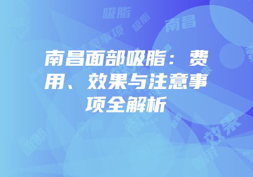 南昌面部吸脂：费用、效果与注意事项全解析