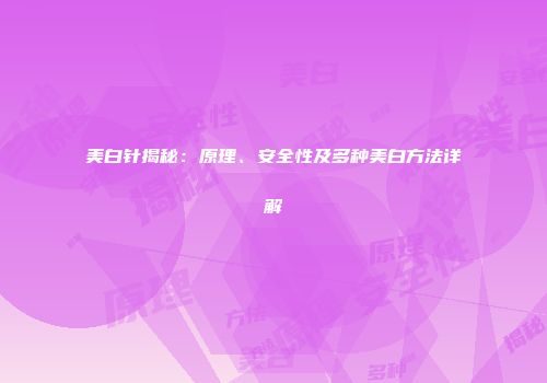 美白针揭秘：原理、安全性及多种美白方法详解