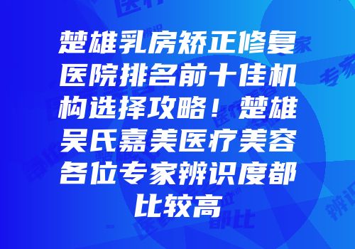 楚雄乳房矫正修复医院排名前十佳机构选择攻略！楚雄吴氏嘉美医疗美容各位专家辨识度都比较高