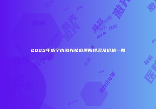 2025年咸宁市激光祛痘医院排名及价格一览
