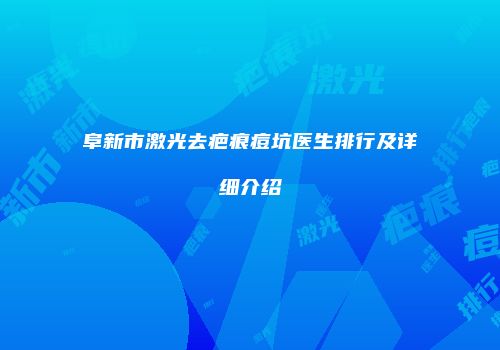 阜新市激光去疤痕痘坑医生排行及详细介绍