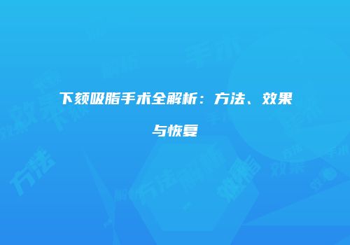 下颏吸脂手术全解析：方法、效果与恢复