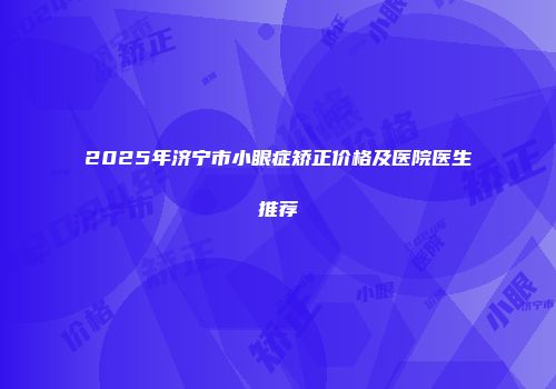2025年济宁市小眼症矫正价格及医院医生推荐