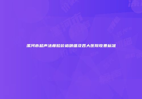 漯河市超声法瘦脸价格明细及各大医院收费标准
