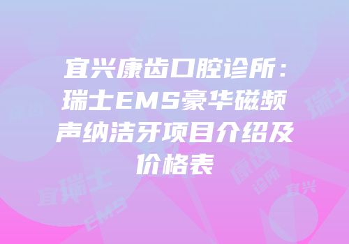 宜兴康齿口腔诊所：瑞士EMS豪华磁频声纳洁牙项目介绍及价格表