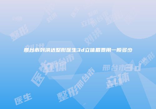 邢台市刘洪达整形医生3d立体眉费用一般多少