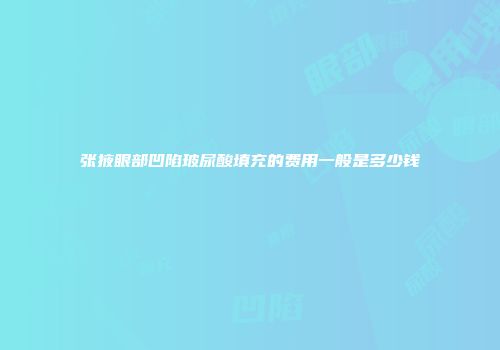 张掖眼部凹陷玻尿酸填充的费用一般是多少钱