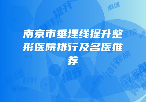 南京市垂埋线提升整形医院排行及名医推荐