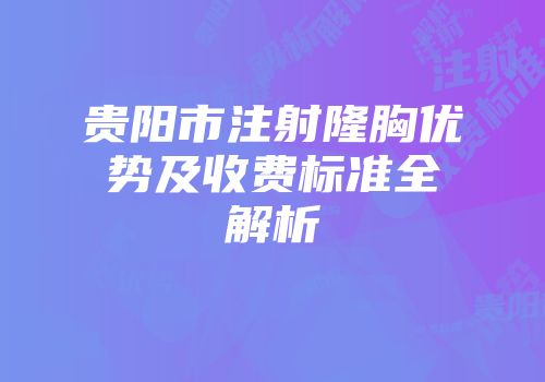 贵阳市注射隆胸优势及收费标准全解析