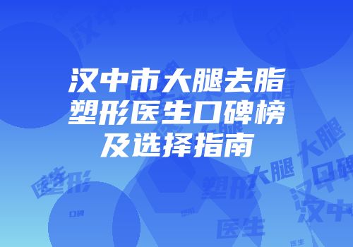 汉中市大腿去脂塑形医生口碑榜及选择指南