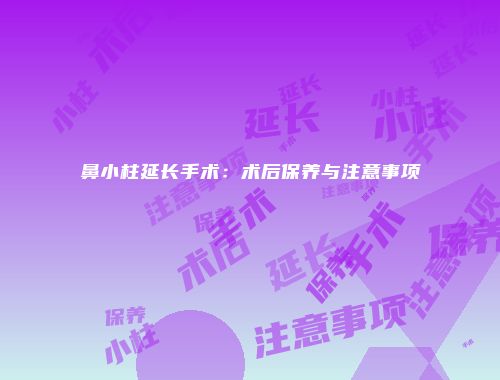 鼻小柱延长手术：术后保养与注意事项