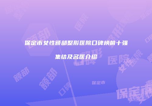 保定市女性额部整形医院口碑榜前十强集结及名医介绍