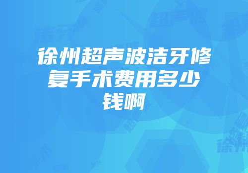 徐州超声波洁牙修复手术费用多少钱啊